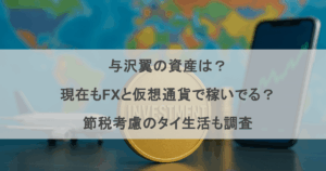 与沢翼の資産は？ 現在もFXと仮想通貨で稼いでる？ 節税考慮のタイ生活も調査