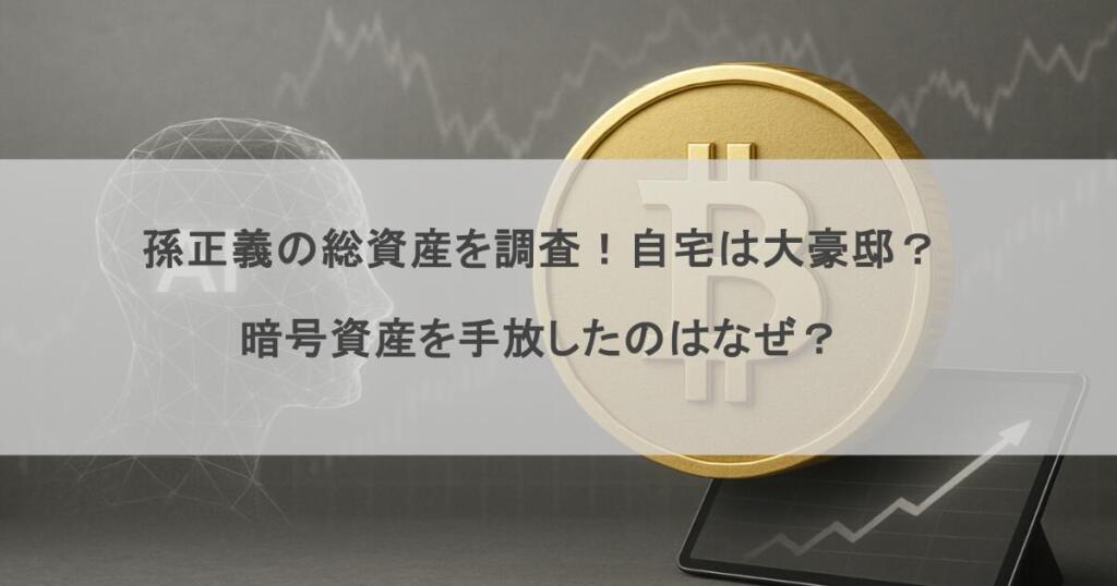 孫正義の総資産を調査！自宅は大豪邸？暗号資産を手放したのはなぜ？