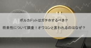 ポルカドットはガチホするべき？将来性について調査！オワコンと言われるのはなぜ？