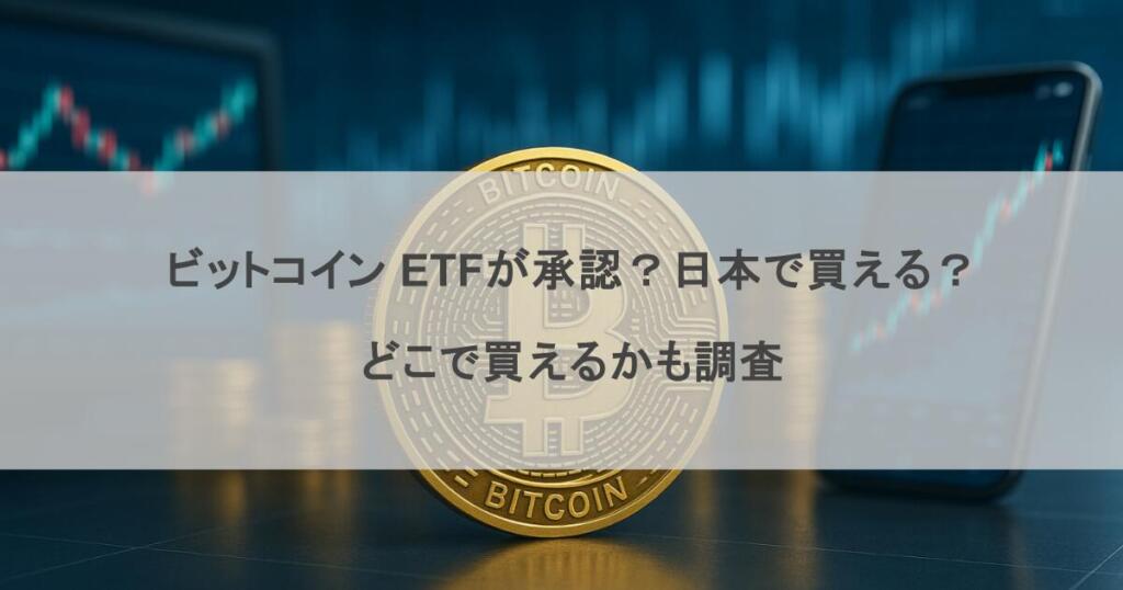 ビットコイン ETFが承認？日本で買える？どこで買えるかも調査