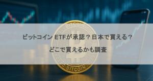 ビットコイン ETFが承認？日本で買える？どこで買えるかも調査